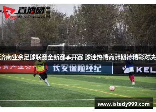 济南业余足球联赛全新赛季开赛 球迷热情高涨期待精彩对决