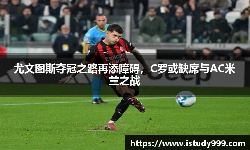 尤文图斯夺冠之路再添障碍，C罗或缺席与AC米兰之战