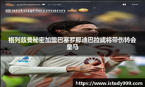 格列兹曼秘密加盟巴塞罗那迪巴拉或将带伤转会皇马