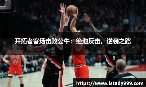 开拓者客场击败公牛：绝地反击，逆袭之路