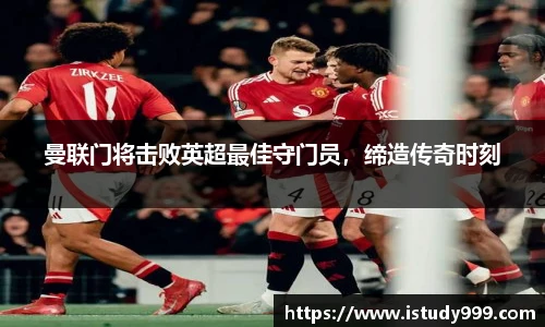 曼联门将击败英超最佳守门员，缔造传奇时刻