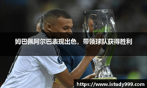 姆巴佩阿尔巴表现出色，带领球队获得胜利