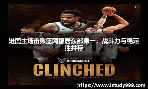 雄鹿主场击败篮网稳居东部第一：战斗力与稳定性并存