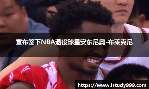 宣布签下NBA退役球星安东尼奥-布莱克尼