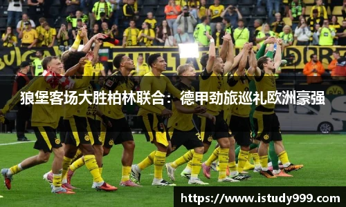 狼堡客场大胜柏林联合：德甲劲旅巡礼欧洲豪强