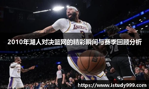 2010年湖人对决篮网的精彩瞬间与赛季回顾分析