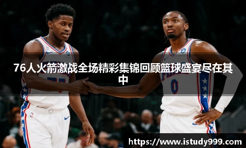 76人火箭激战全场精彩集锦回顾篮球盛宴尽在其中