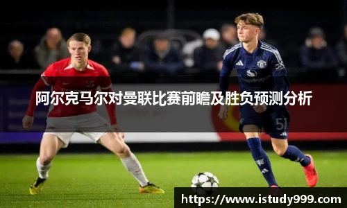 阿尔克马尔对曼联比赛前瞻及胜负预测分析