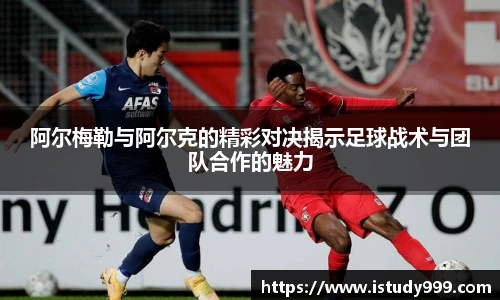 阿尔梅勒与阿尔克的精彩对决揭示足球战术与团队合作的魅力