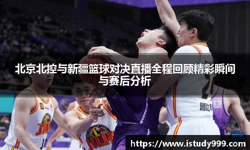 北京北控与新疆篮球对决直播全程回顾精彩瞬间与赛后分析
