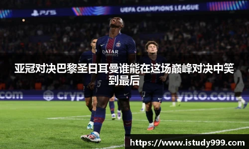 亚冠对决巴黎圣日耳曼谁能在这场巅峰对决中笑到最后