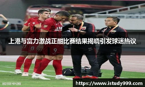 上港与富力激战正酣比赛结果揭晓引发球迷热议