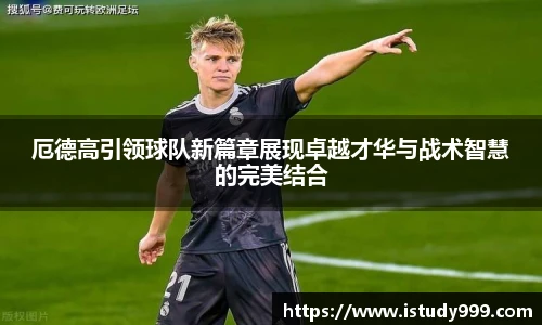 厄德高引领球队新篇章展现卓越才华与战术智慧的完美结合