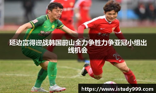 延边富得迎战韩国蔚山全力争胜力争亚冠小组出线机会