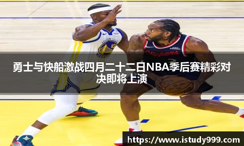 勇士与快船激战四月二十二日NBA季后赛精彩对决即将上演